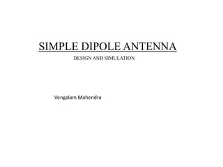 SIMPLE DIPOLE ANTENNA
DESIGN AND SIMULATION
Vengalam Mahendra
 