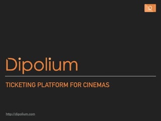 TICKETING PLATFORM FOR CINEMAS
http://dipolium.com
 