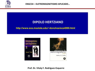 ENGC34 – ELETROMAGNETISMO APLICADO…

DIPOLO HERTZIANO
http://www.ece.msstate.edu/~donohoe/ece4990.html

Prof. Dr. Vitaly F. Rodríguez-Esquerre

 