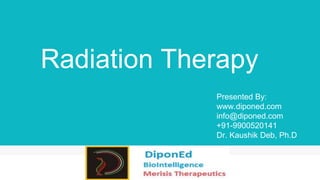 Radiation Therapy
Presented By:
www.diponed.com
info@diponed.com
+91-9900520141
Dr. Kaushik Deb, Ph.D
 