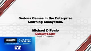 Serious Games in the Enterprise
Learning Ecosystem.
Michael DiPonio
 