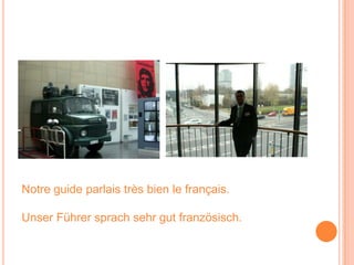 Notre guide parlais très bien le français.Unser Führer sprachsehrgutfranzösisch.
