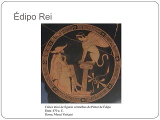 Édipo Rei




       Cálice ático de figuras vermelhas do Pintor de Édipo
       Data: 470 a. C.
       Roma, Musei Vaticani
 