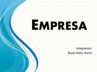 EMPRESA
Integrantes:
Reyes Peña, Aarón
 