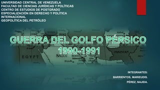 INTEGRANTES:
BARRIENTOS, MARIEUDIS.
PÉREZ, NAJIDA.
UNIVERSIDAD CENTRAL DE VENEZUELA
FACULTAD DE CIENCIAS JURÍDICAS Y POLÍTICAS
CENTRO DE ESTUDIOS DE POSTGRADO
ESPECIALIZACIÓN EN DERECHO Y POLÍTICA
INTERNACIONAL
GEOPOLÍTICA DEL PETRÓLEO
 