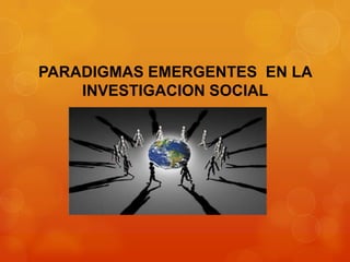PARADIGMAS EMERGENTES EN LA
INVESTIGACION SOCIAL

 