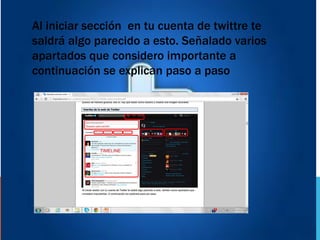 Al iniciar sección en tu cuenta de twittre te
saldrá algo parecido a esto. Señalado varios
apartados que considero importante a
continuación se explican paso a paso
 