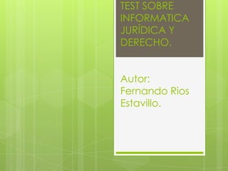 TEST SOBRE
INFORMATICA
JURÍDICA Y
DERECHO.


Autor:
Fernando Rios
Estavillo.
 