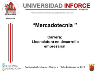 Comitán de Domínguez, Chiapas a 13 de Septiembre de 2018
07PSU0155H
“Mercadotecnia ”
Carrera:
Licenciatura en desarrollo
empresarial
 