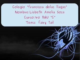 Colegio “francisca delas llagas”
Nombre:Lizbeth Amelia Sosa
Curso:1ro BGU “C”
Tema: fairy tail
 