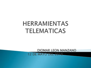 HERRAMIENTAS TELEMATICAS  DIOMAR LEON MANZANO  12 DE MAYO DEL 2010 