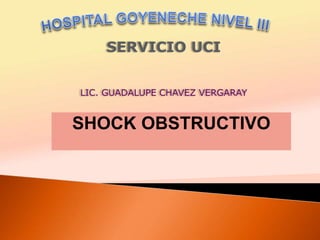 SHOCK OBSTRUCTIVO
SERVICIO UCI
LIC. GUADALUPE CHAVEZ VERGARAY
 
