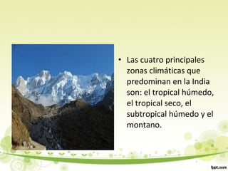• Las cuatro principales
zonas climáticas que
predominan en la India
son: el tropical húmedo,
el tropical seco, el
subtropical húmedo y el
montano.
 