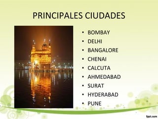 PRINCIPALES CIUDADES
• BOMBAY
• DELHI
• BANGALORE
• CHENAI
• CALCUTA
• AHMEDABAD
• SURAT
• HYDERABAD
• PUNE
 