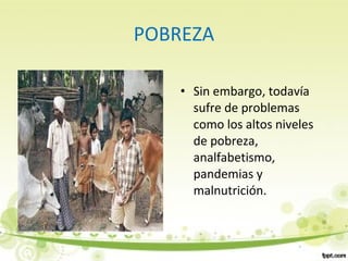 POBREZA
• Sin embargo, todavía
sufre de problemas
como los altos niveles
de pobreza,
analfabetismo,
pandemias y
malnutrición.
 