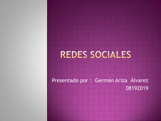 Redes sociales Presentado por :  Germán Ariza  Álvarez 08192019 
