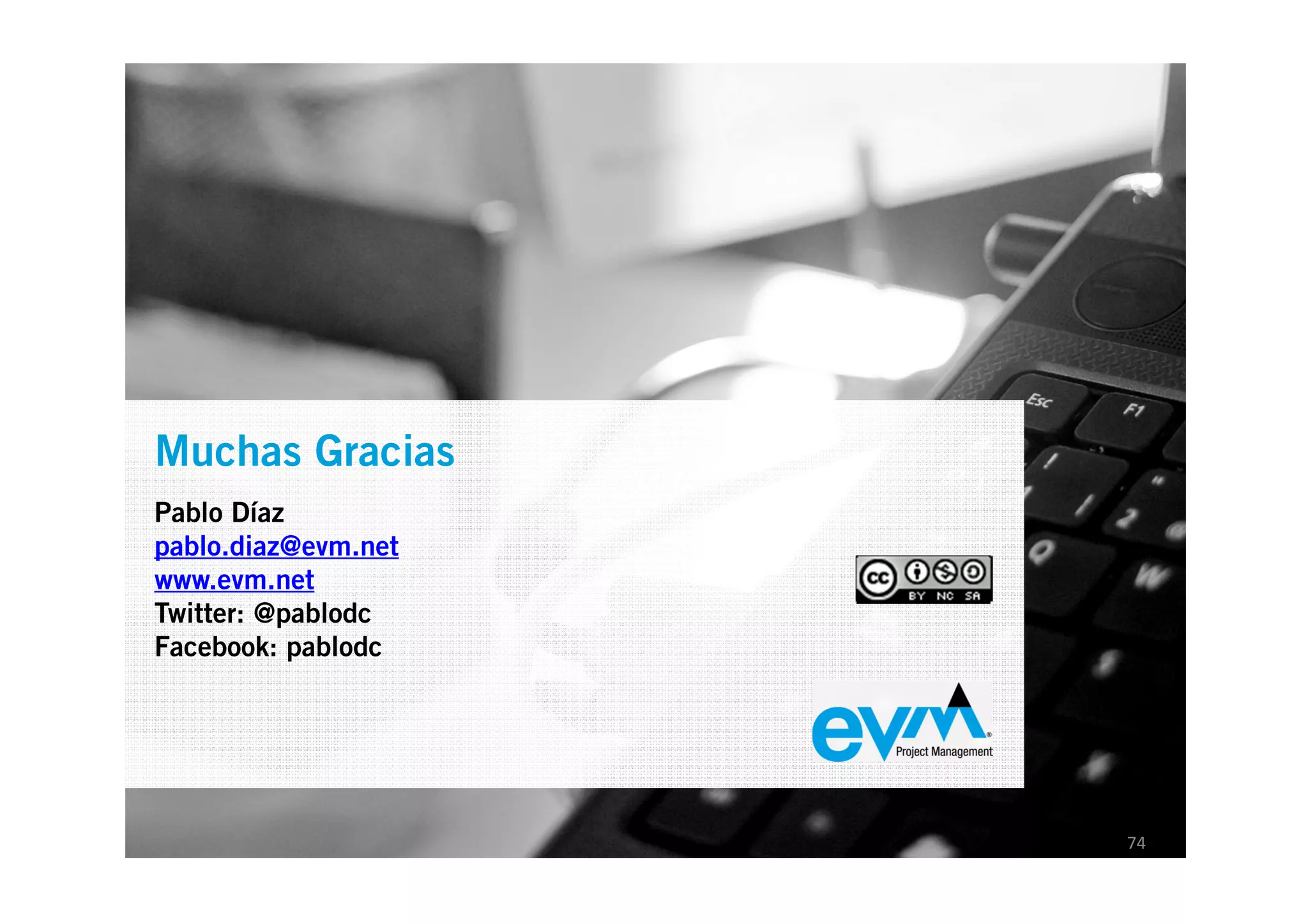 Muchas Gracias
EVM Project Management
Pablo Díaz
pablo.diaz@evm.net
www.evm.net Corporativa
Presentación
Twitter: @pablodc
Facebook: pablodc




                          74
 