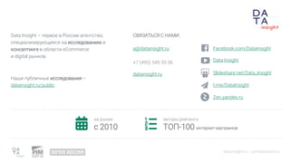 Data Insight – первое в России агентство,
специализирующееся на исследованиях и
консалтинге в области eCommerce
и digital рынков.
Наши публичные исследования –
datainsight.ru/public
СВЯЗАТЬСЯ С НАМИ:
a@datainsight.ru
+7 (495) 540 59 06
datainsight.ru
на рынке
c 2010
авторы рейтинга
ТОП-100 интернет-магазинов
Facebook.com/DataInsight
Data Insight
Slideshare.net/Data_Insight
t.me/DataInsight
Zen.yandex.ru
datainsight.ru | pimsolutions.ru
 