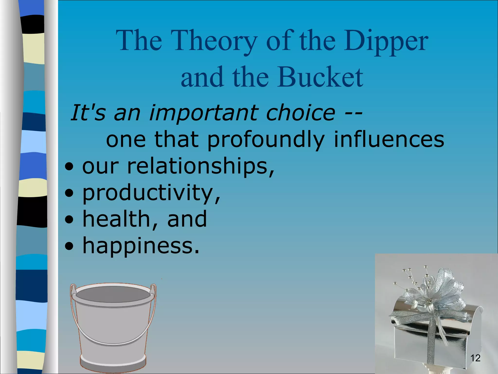 The Theory of the Dipper  and the Bucket   It's an important choice -- one that profoundly influences  our relationships,  productivity,  health, and  happiness. 