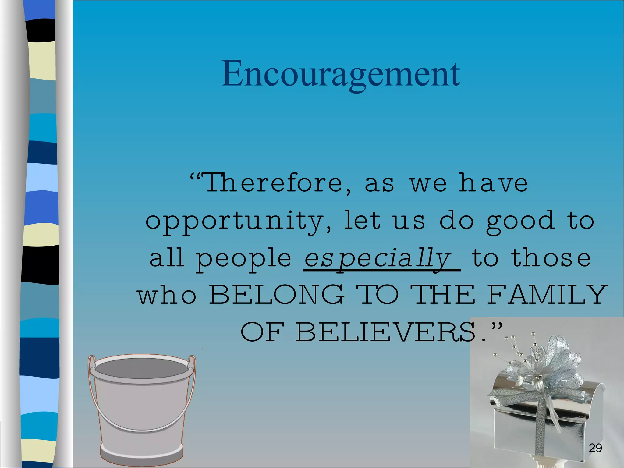 “ Therefore, as we have opportunity, let us do good to all people  especially  to those who BELONG TO THE FAMILY OF BELIEVERS.” Encouragement  