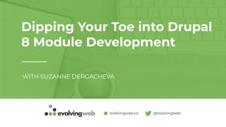 evolvingweb.ca @evolvingweb
Dipping Your Toe into Drupal
8 Module Development
WITH SUZANNE DERGACHEVA
 