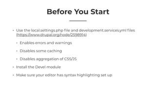 Before You Start
• Use the local.settings.php ﬁle and development.services.yml ﬁles
(https://www.drupal.org/node/2598914)
...