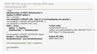 POST API Call using Curl / Parsing JSON value
that returned by API
<?php
$dialednumber=$_POST["dialednumber"];
$apikey=$_P...