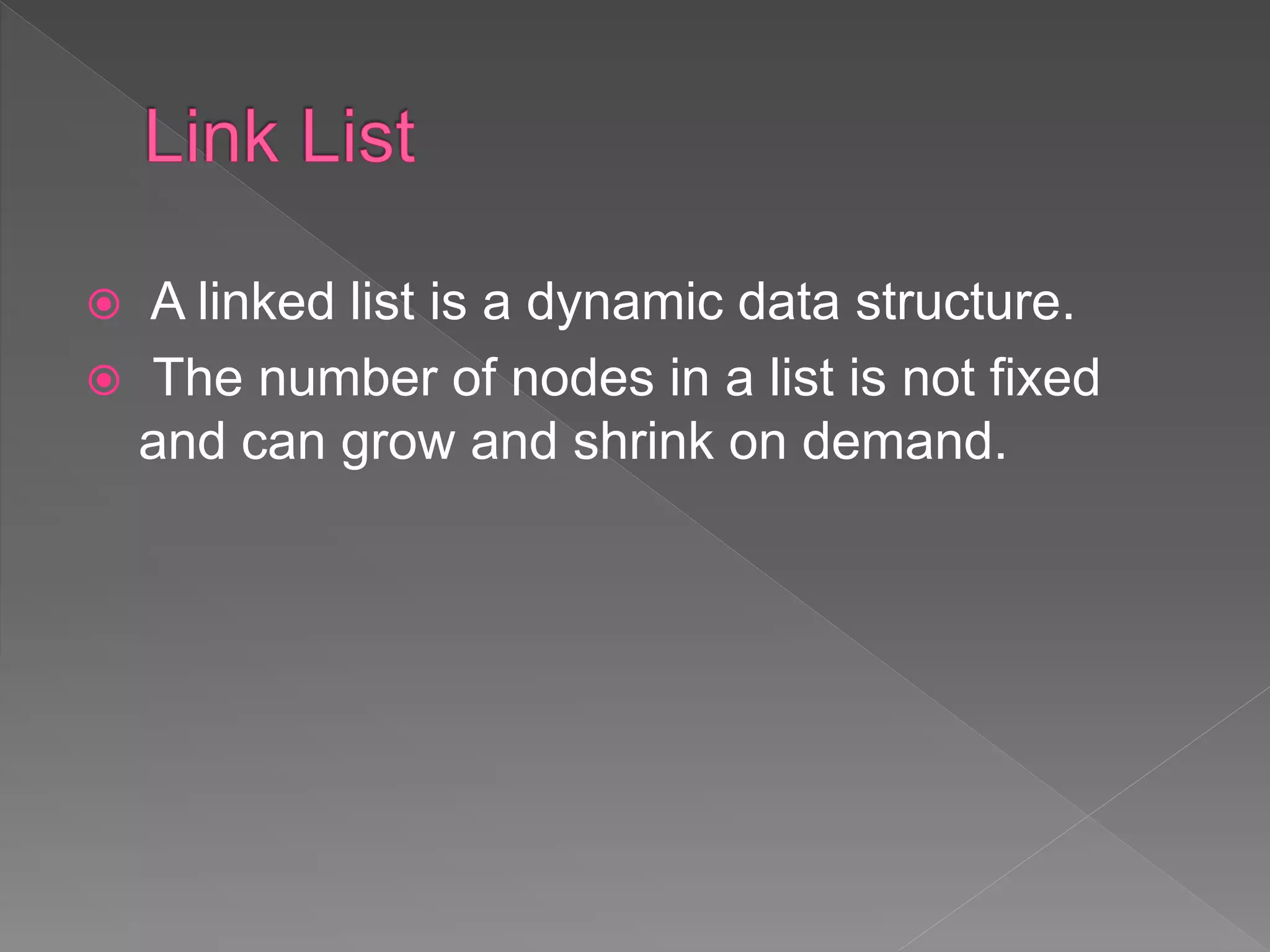  A linked list is a dynamic data structure.
 The number of nodes in a list is not fixed
and can grow and shrink on demand.
 