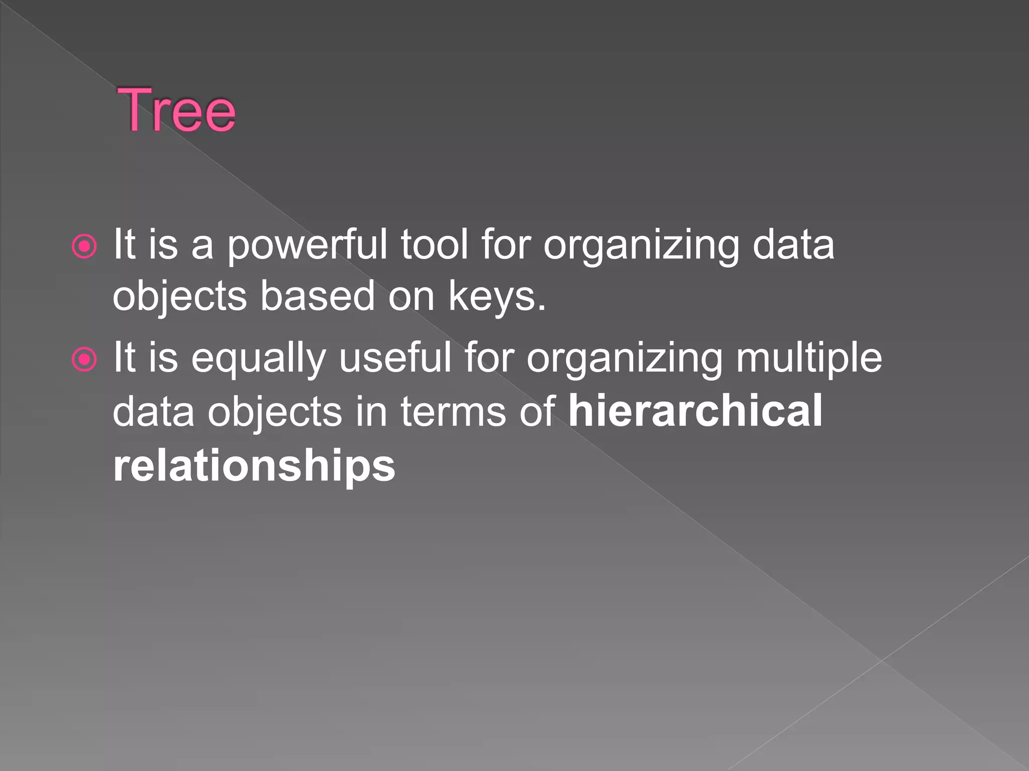  It is a powerful tool for organizing data
objects based on keys.
 It is equally useful for organizing multiple
data objects in terms of hierarchical
relationships
 