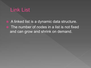  A linked list is a dynamic data structure.
 The number of nodes in a list is not fixed
and can grow and shrink on demand.
 