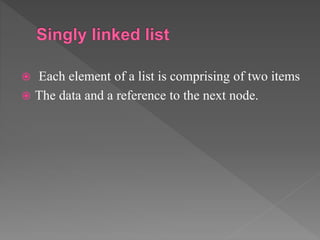  Each element of a list is comprising of two items
 The data and a reference to the next node.
 