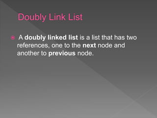  A doubly linked list is a list that has two
references, one to the next node and
another to previous node.
 