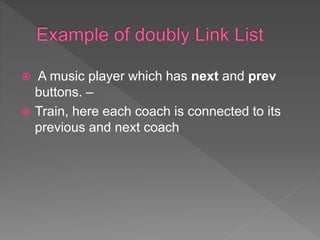  A music player which has next and prev
buttons. –
 Train, here each coach is connected to its
previous and next coach
 