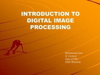 INTRODUCTION TO
DIGITAL IMAGE
PROCESSING
Bibekanand Jena
Sr. Lecturer
Dept of ETE
PIET, Rourkela
 