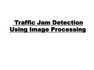 Traffic Jam Detection
Using Image Processing

 
