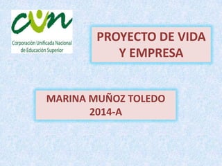 PROYECTO DE VIDA
Y EMPRESA
MARINA MUÑOZ TOLEDO
2014-A
 