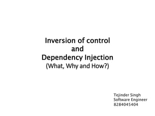 Inversion of control
and
Dependency Injection
(What, Why and How?)
Tejinder Singh
Software Engineer
8284045404
 
