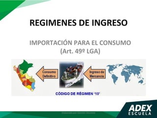 REGIMENES DE INGRESO
IMPORTACIÓN PARA EL CONSUMO
(Art. 49º LGA)
Elaborado por Gestión Docente
 