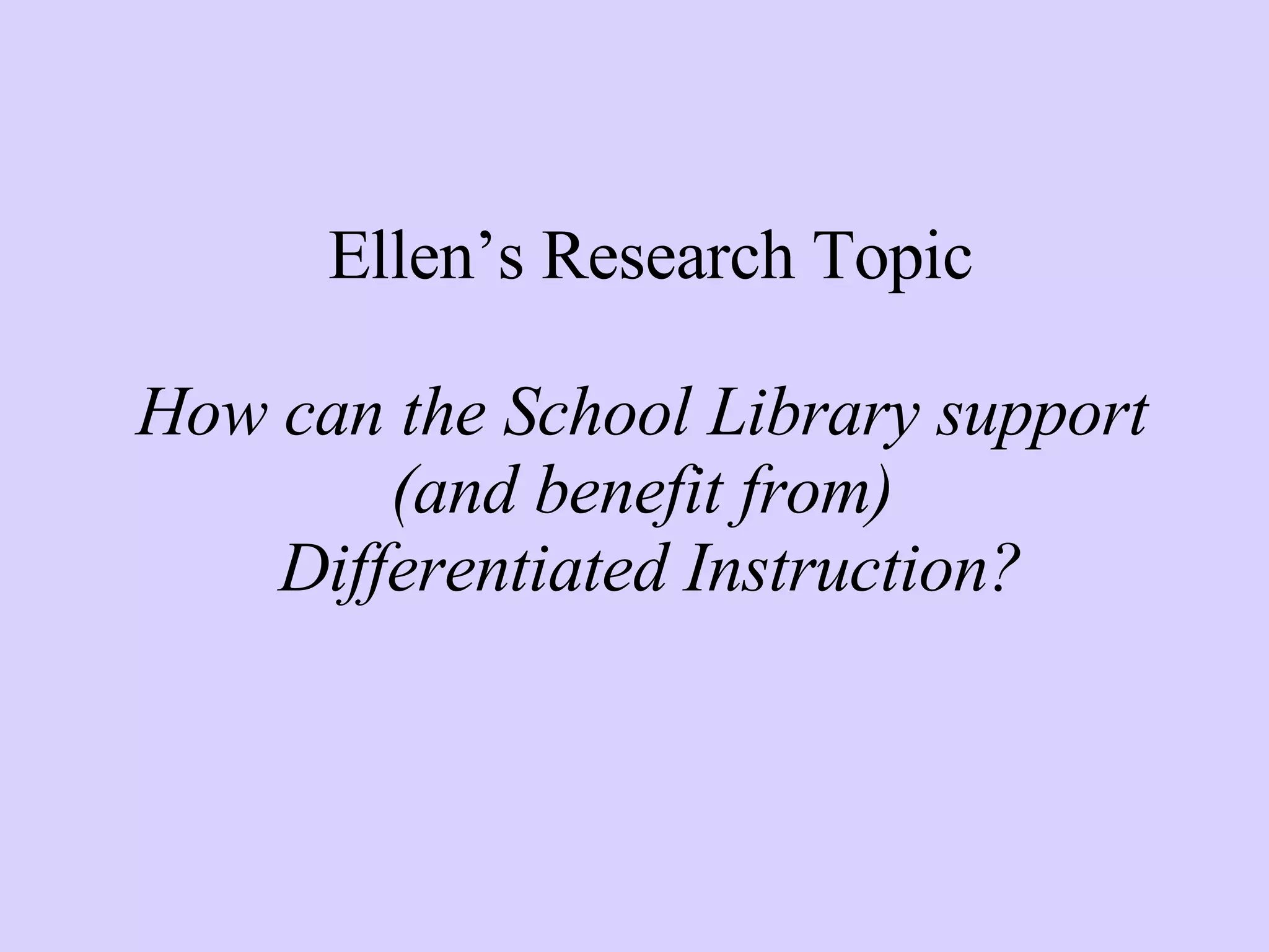 Ellen’s Research Topic How can the School Library support  (and benefit from)  Differentiated Instruction? 