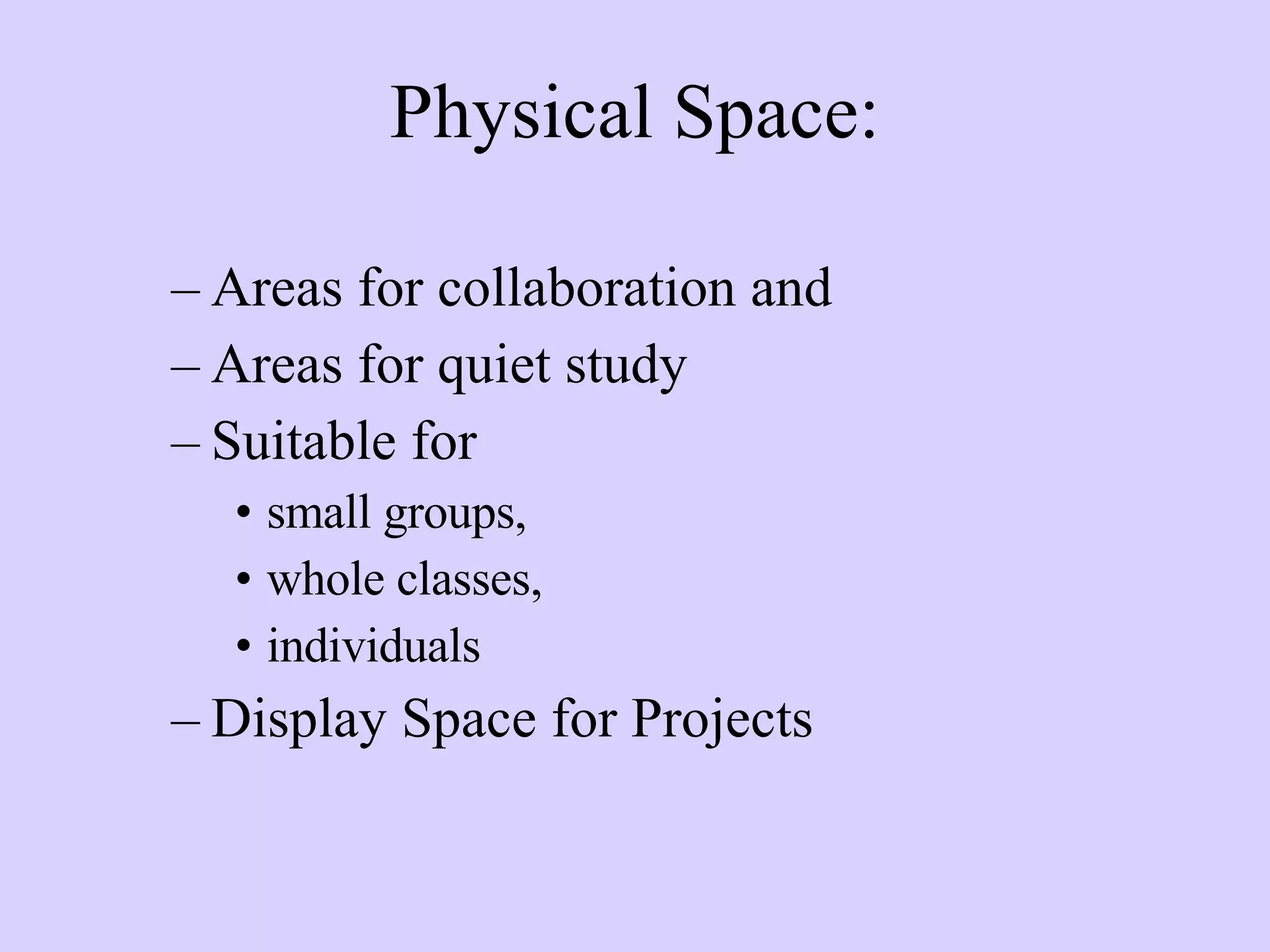 Physical Space: Areas for collaboration and Areas for quiet study Suitable for  small groups,  whole classes,  individuals Display Space for Projects 