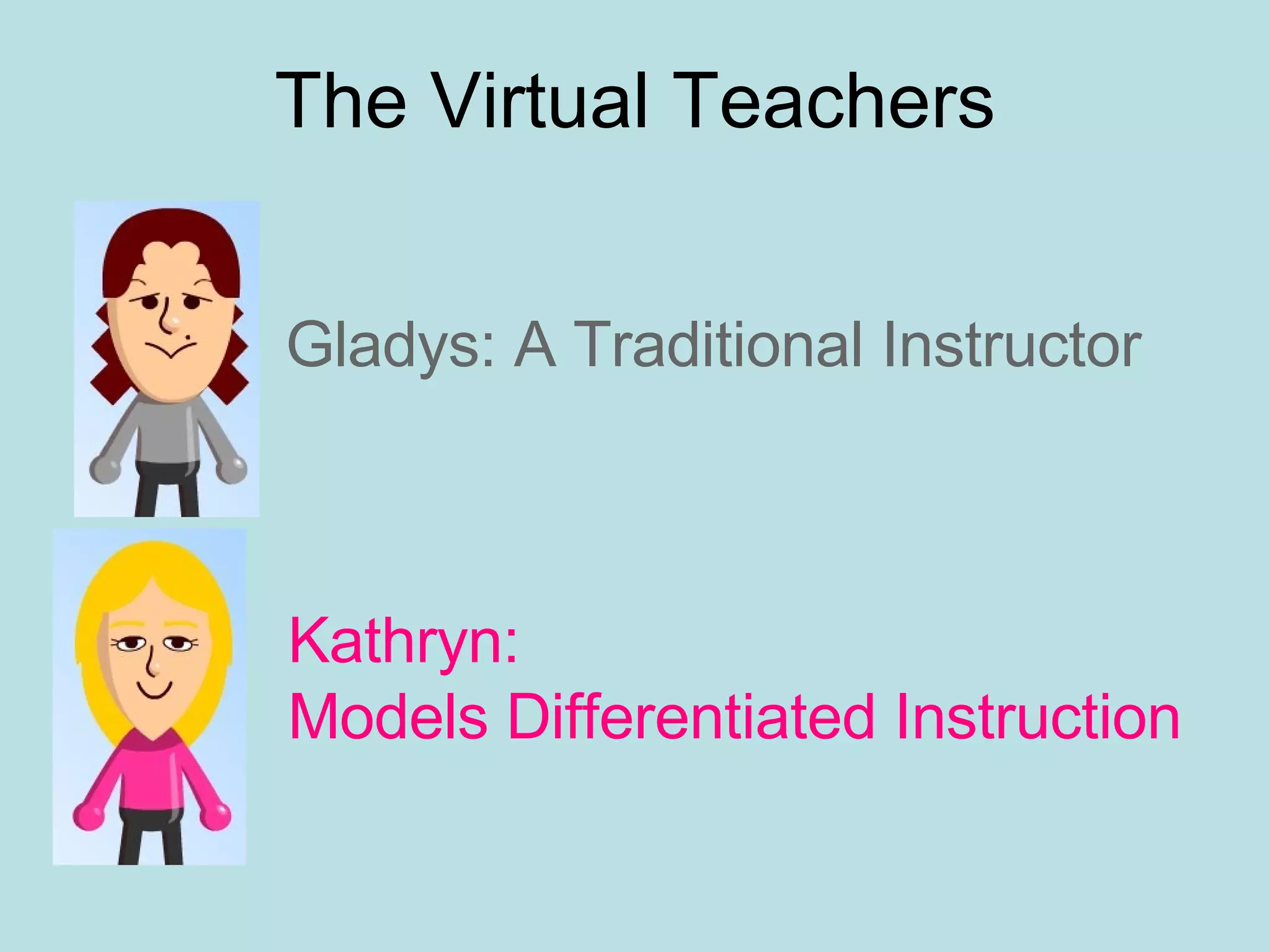 The Virtual Teachers Gladys: A Traditional Instructor   Kathryn:  Models Differentiated Instruction 