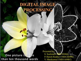 DIGITAL IMAGE
PROCESSING
Presented by:-
S. Sushma(11MD1A0466)
P. Harish Reddy(11MD1A0496)
V. Manikanta(11MD1A04B1)
 