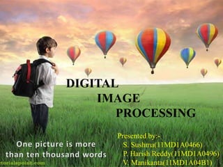 DIGITAL
IMAGE
PROCESSING
Presented by:-
S. Sushma(11MD1A0466)
P. Harish Reddy(11MD1A0496)
V. Manikanta(11MD1A04B1)
 