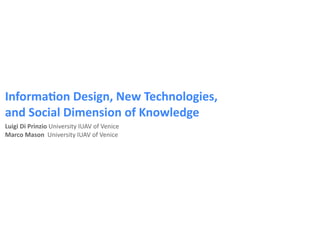 Informa(on Design, New Technologies,
and Social Dimension of Knowledge
Luigi Di Prinzio University IUAV of Venice 
Marco Mason  University IUAV of Venice
 