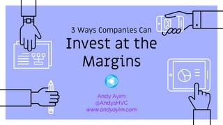 3 Ways Companies Can
Invest at the
Margins
Andy Ayim
@AndysHVC
www.andyayim.com
 