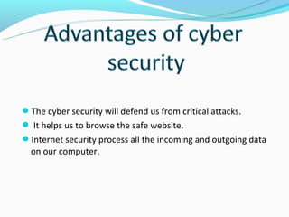 The cyber security will defend us from critical attacks.
 It helps us to browse the safe website.
Internet security process all the incoming and outgoing data
  on our computer.
 