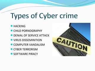 HACKING
CHILD PORNOGRAPHY
DENIAL OF SERVICE ATTACK
VIRUS DISSEMINITION
COMPUTER VANDALISM
CYBER TERRORISM
SOFTWARE PIRACY
 