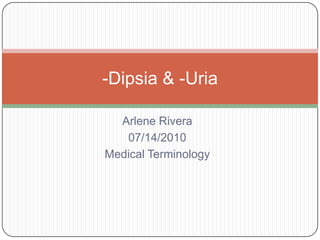 Arlene Rivera 07/14/2010  Medical Terminology  -Dipsia & -Uria 