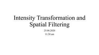 Intensity Transformation and
Spatial Filtering
25.08.2020
11:30 am
 