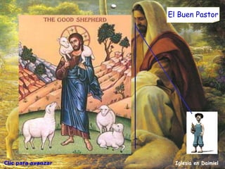 Clic para avanzar Iglesia en Daimiel El Buen Pastor Yo soy el buen pastor. El buen pastor está dispuesto a morir por sus ovejas. El que recibe un salario por cuidar a las ovejas, huye cuando ve que se acerca el lobo. Deja a las ovejas solas, porque él no es el pastor y las ovejas no son suyas. Por eso, cuando el lobo llega y ataca a las ovejas, ellas huyen por todos lados. Y es que a ese no le interesan las ovejas, sólo busca el dinero; por eso huye.  